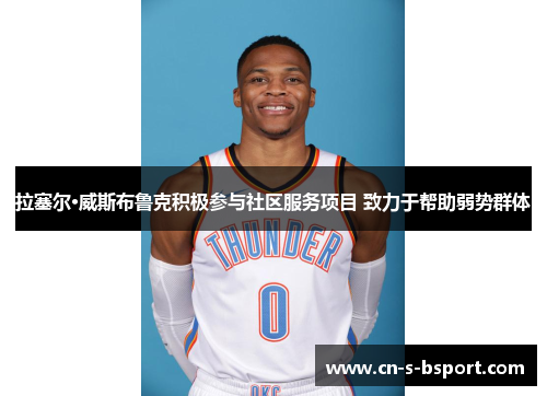 拉塞尔·威斯布鲁克积极参与社区服务项目 致力于帮助弱势群体