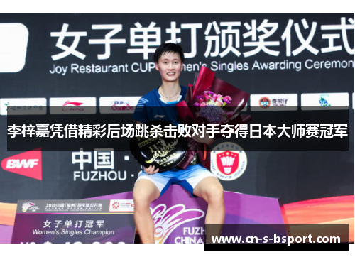 李梓嘉凭借精彩后场跳杀击败对手夺得日本大师赛冠军 李梓嘉凭借精彩后场跳杀击败对手夺得日本大师赛冠军