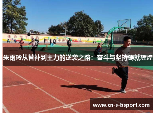 朱雨玲从替补到主力的逆袭之路：奋斗与坚持铸就辉煌