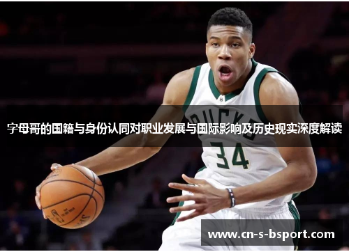 字母哥的国籍与身份认同对职业发展与国际影响及历史现实深度解读