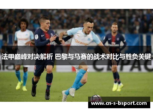 法甲巅峰对决解析 巴黎与马赛的战术对比与胜负关键