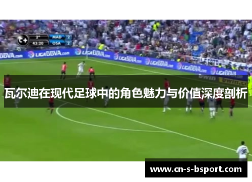 瓦尔迪在现代足球中的角色魅力与价值深度剖析 瓦尔迪在现代足球中的角色魅力与价值深度剖析