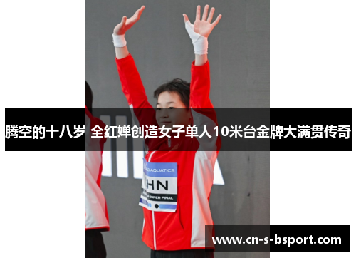 腾空的十八岁 全红婵创造女子单人10米台金牌大满贯传奇