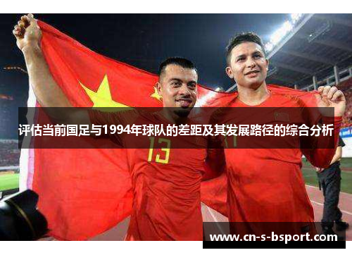 评估当前国足与1994年球队的差距及其发展路径的综合分析
