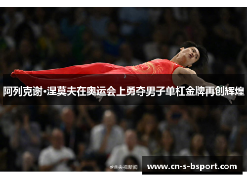 阿列克谢·涅莫夫在奥运会上勇夺男子单杠金牌再创辉煌