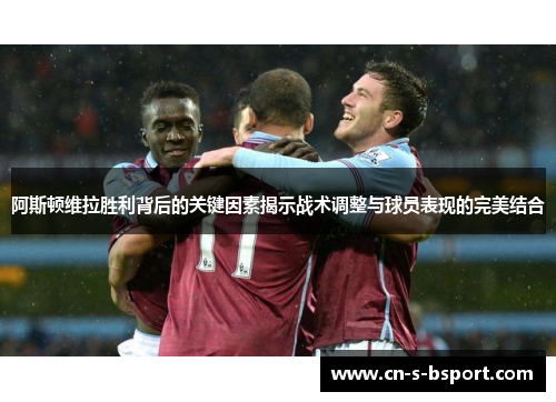 阿斯顿维拉胜利背后的关键因素揭示战术调整与球员表现的完美结合