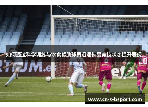 如何通过科学训练与饮食帮助球员迅速恢复竞技状态提升表现