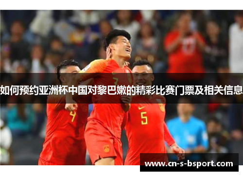 如何预约亚洲杯中国对黎巴嫩的精彩比赛门票及相关信息