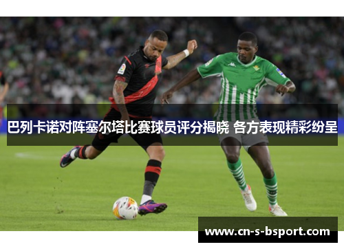 巴列卡诺对阵塞尔塔比赛球员评分揭晓 各方表现精彩纷呈