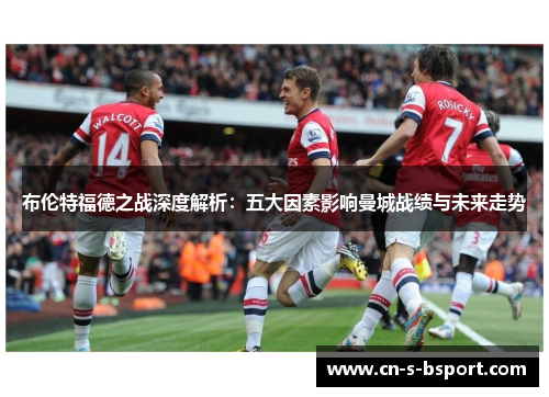 布伦特福德之战深度解析：五大因素影响曼城战绩与未来走势