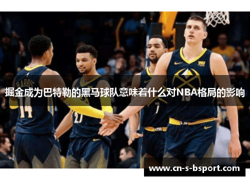 掘金成为巴特勒的黑马球队意味着什么对NBA格局的影响