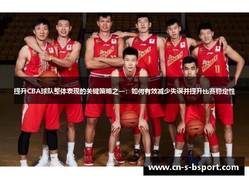 提升CBA球队整体表现的关键策略之一：如何有效减少失误并提升比赛稳定性