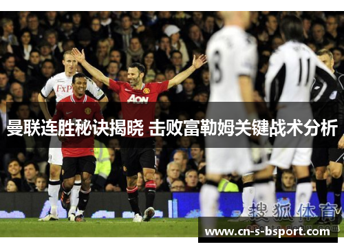 曼联连胜秘诀揭晓 击败富勒姆关键战术分析