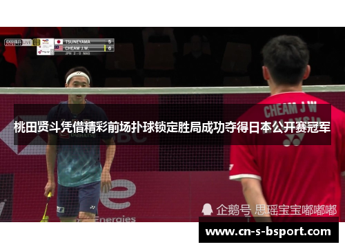桃田贤斗凭借精彩前场扑球锁定胜局成功夺得日本公开赛冠军