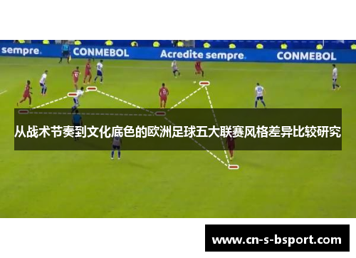 从战术节奏到文化底色的欧洲足球五大联赛风格差异比较研究