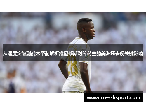 从速度突破到战术牵制解析维尼修斯对阵荷兰的美洲杯表现关键影响