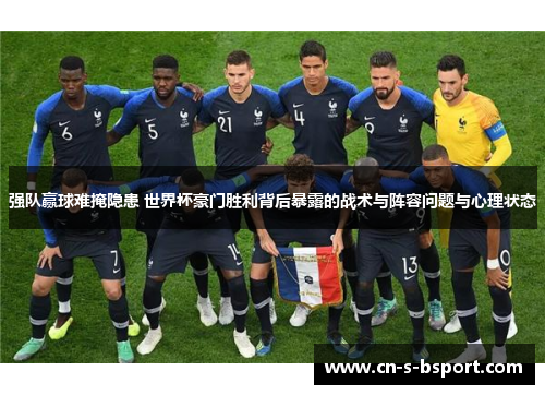强队赢球难掩隐患 世界杯豪门胜利背后暴露的战术与阵容问题与心理状态 强队赢球难掩隐患 世界杯豪门胜利背后暴露的战术与阵容问题与心理状态