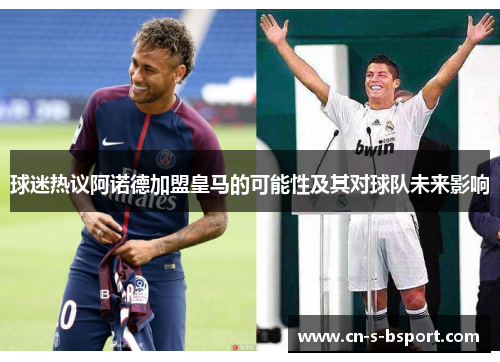 球迷热议阿诺德加盟皇马的可能性及其对球队未来影响 球迷热议阿诺德加盟皇马的可能性及其对球队未来影响