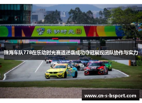 珠海车队778在乐动时光赛道逆袭成功夺冠展现团队协作与实力 珠海车队778在乐动时光赛道逆袭成功夺冠展现团队协作与实力