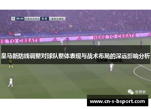 皇马新防线调整对球队整体表现与战术布局的深远影响分析 皇马新防线调整对球队整体表现与战术布局的深远影响分析