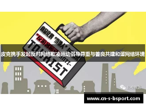 皮克携手发起反对网络欺凌运动倡导尊重与善良共建和谐网络环境 皮克携手发起反对网络欺凌运动倡导尊重与善良共建和谐网络环境