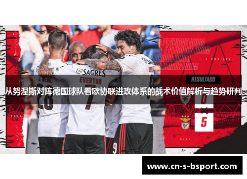 从努涅斯对阵德国球队看欧协联进攻体系的战术价值解析与趋势研判