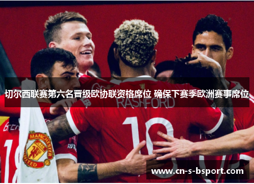 切尔西联赛第六名晋级欧协联资格席位 确保下赛季欧洲赛事席位