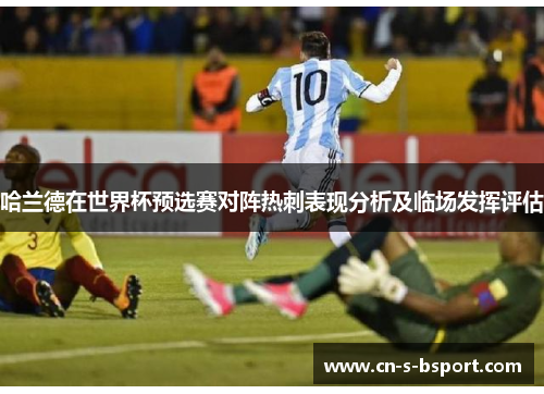哈兰德在世界杯预选赛对阵热刺表现分析及临场发挥评估 哈兰德在世界杯预选赛对阵热刺表现分析及临场发挥评估
