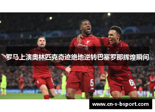 罗马上演奥林匹克奇迹绝地逆转巴塞罗那辉煌瞬间