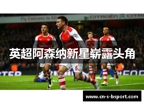 英超阿森纳新星崭露头角