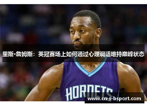 里斯·詹姆斯：英冠赛场上如何通过心理调适维持巅峰状态