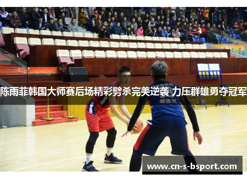 陈雨菲韩国大师赛后场精彩劈杀完美逆袭 力压群雄勇夺冠军 陈雨菲韩国大师赛后场精彩劈杀完美逆袭 力压群雄勇夺冠军