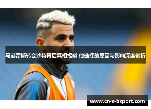 马赫雷斯转会沙特背后真相揭晓 他选择的原因与影响深度剖析 马赫雷斯转会沙特背后真相揭晓 他选择的原因与影响深度剖析