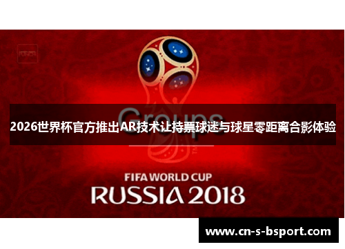 2026世界杯官方推出AR技术让持票球迷与球星零距离合影体验
