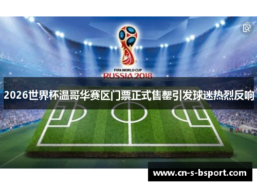 2026世界杯温哥华赛区门票正式售罄引发球迷热烈反响 2026世界杯温哥华赛区门票正式售罄引发球迷热烈反响