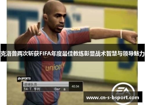 克洛普两次斩获FIFA年度最佳教练彰显战术智慧与领导魅力 克洛普两次斩获FIFA年度最佳教练彰显战术智慧与领导魅力