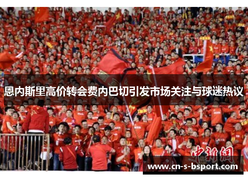 恩内斯里高价转会费内巴切引发市场关注与球迷热议