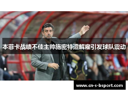 本菲卡战绩不佳主帅施密特遭解雇引发球队震动